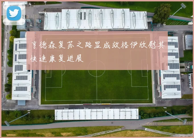 亨德森复苏之路显成效格伊欣慰其快速康复进展