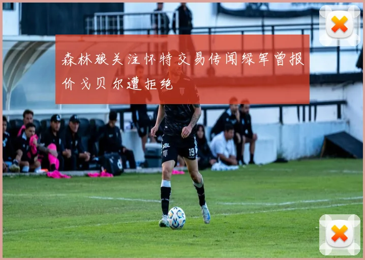 森林狼关注怀特交易传闻绿军曾报价戈贝尔遭拒绝