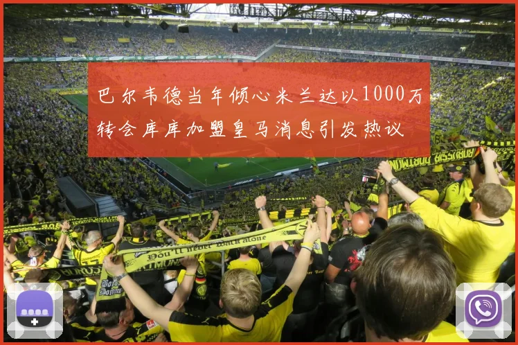 巴尔韦德当年倾心米兰达以1000万转会库库加盟皇马消息引发热议