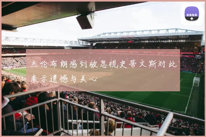 杰伦布朗感到被忽视史蒂文斯对此表示遗憾与关心