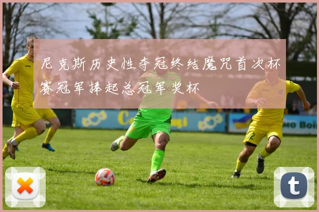 尼克斯历史性夺冠终结魔咒首次杯赛冠军捧起总冠军奖杯